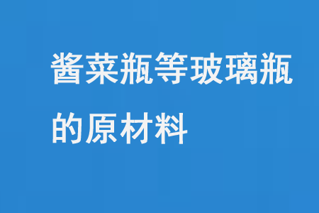 醬菜瓶等（děng）玻璃（lí）瓶（píng）的原（yuán）材料