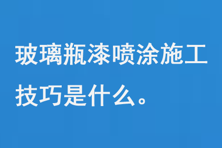 玻璃(lí)瓶漆噴塗施工技巧是什麽