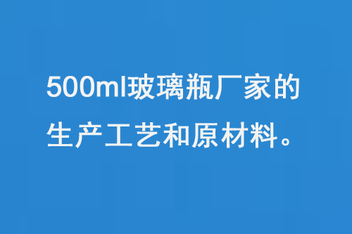 500ml玻璃瓶廠（chǎng）家的生產工藝和原材料